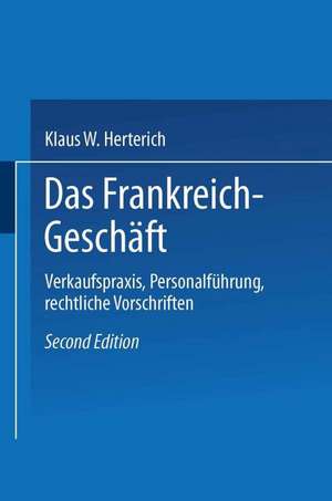 Das Frankreich-Geschäft: Verkaufspraxis, Personalführung, rechtliche Vorschriften de Klaus W. Herterich