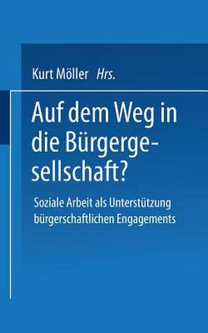 Auf dem Weg in die Bürgergesellschaft?: Soziale Arbeit als Unterstützung bürgerschaftlichen Engagements de Kurt Möller