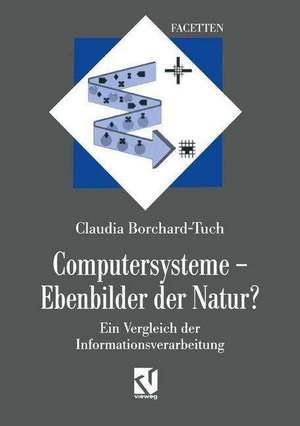 Computersysteme — Ebenbilder der Natur?: Ein Vergleich der Informationsverarbeitung de Claudia Borchard-Tuch