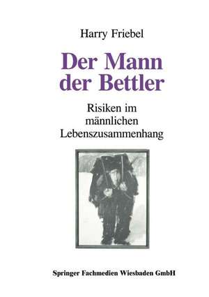 Der Mann, der Bettler: Risiken im männlichen Lebenszusammenhang de Harry Friebel