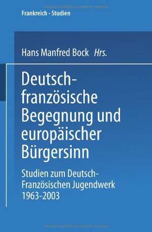 Deutsch-französische Begegnung und europäischer Bürgersinn: Studien zum Deutsch-Französischen Jugendwerk 1963–2003 de Manfred Bock