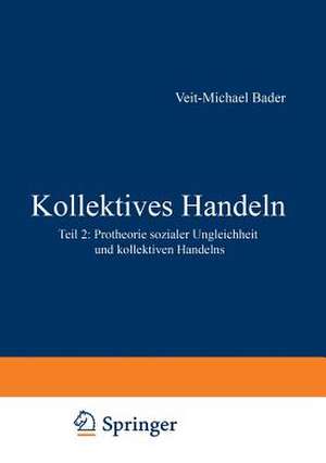 Kollektives Handeln: Protheorie sozialer Ungleichheit und kollektiven Handelns Teil 2 de Veit-Michael Bader