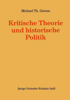 Kritische Theorie und historische Politik: Theoriegeschichtliche Beiträge zur gegenwärtigen Gesellschaft de Michael Th. Greven