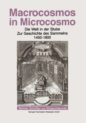 Macrocosmos in Microcosmo: Die Welt in der Stube Zur Geschichte des Sammelns 1450 bis 1800 de Andreas Grote