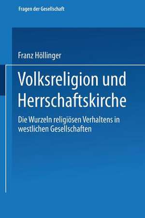 Volksreligion und Herrschaftskirche: Die Wurzeln religiösen Verhaltens in westlichen Gesellschaften de Franz Höllinger