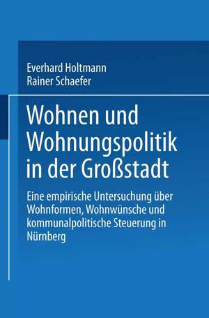 Wohnen und Wohnungspolitik in der Großstadt: Eine empirische Untersuchung über Wohnformen, Wohnwünsche und kommunalpolitische Steuerung in Nürnberg de Everhard Holtmann