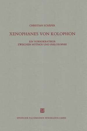 Xenophanes von Kolophon: Ein Vorsokratiker zwischen Mythos und Philosophie de Christian Schäfer