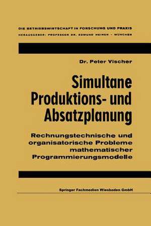 Simultane Produktions- und Absatzplanung: Rechnungstechnische und organisatorische Probleme mathematischer Programmierungsmodelle de Peter Vischer