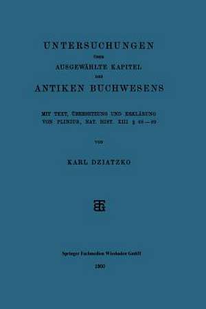 Untersuchungen über Ausgewählte Kapitel des Antiken Buchwesens: Mit Text, Übersetzung und Erklärung von Plinius, Nat. Hist. XIII § 68–89 de Karl Dziatzko