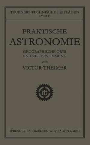 Praktische Astronomie: Geographische Orts- und Zeitbestimmung de Victor Theimer