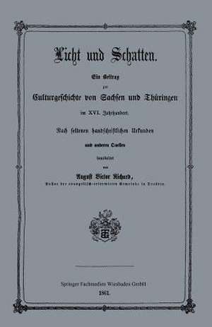 Licht und Schatten: Ein Beitrag zur Culturgeschichte von Sachsen und Thüringen im XVI. Jahrhunderte. Nach seltenen handschriftlichen Urkunden und anderen Quellen de August Victor Richard