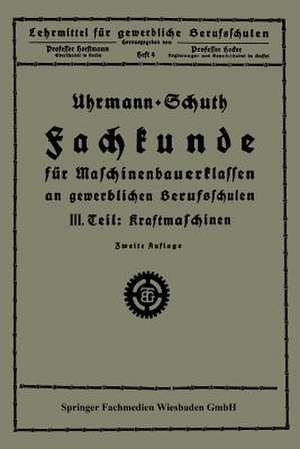 Fachkunde für Maschinenbauerklassen an gewerblichen Berufsschulen: III. Teil Kraftmaschinen de Uhrmann