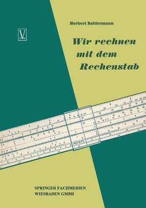 Wir rechnen mit dem Rechenstab: Eine leichtverständliche Anleitung de Herbert Baldermann