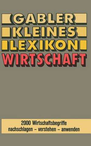 Gabler Kleines Lexikon Wirtschaft: 2000 Wirtschaftsbegriffe nachschlagen — verstehen — anwenden de GABLER Lexikon-Redaktion