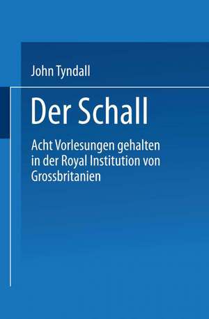 Der Schall: Acht Vorlesungen Gehalten in der Royal Institution von Grossbritannien de John Tyndall