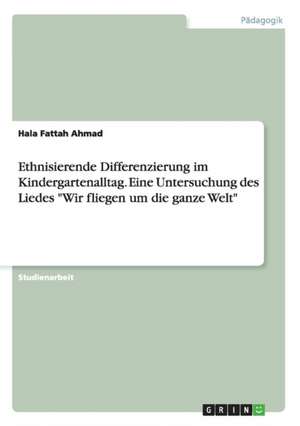 Ethnisierende Differenzierung im Kindergartenalltag. Eine Untersuchung des Liedes "Wir fliegen um die ganze Welt" de Hala Fattah Ahmad