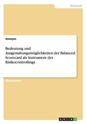 Bedeutung und Ausgestaltungsmöglichkeiten der Balanced Scorecard als Instrument des Risikocontrollings