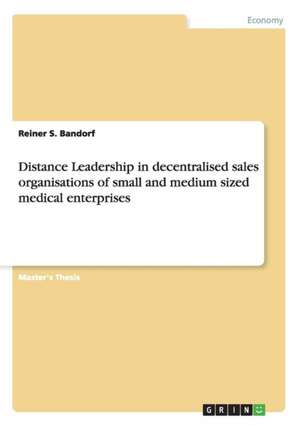 Distance Leadership in Decentralised Sales Organisations of Small and Medium Sized Medical Enterprises de Reiner S. Bandorf