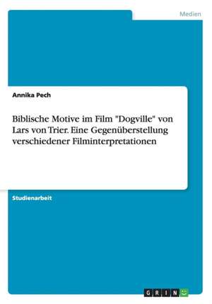 Biblische Motive im Film "Dogville" von Lars von Trier. Eine Gegenüberstellung verschiedener Filminterpretationen de Annika Pech