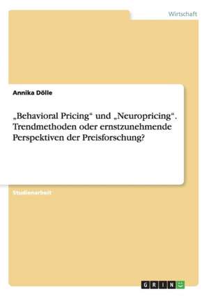 "Behavioral Pricing" und "Neuropricing". Trendmethoden oder ernstzunehmende Perspektiven der Preisforschung? de Annika Dölle