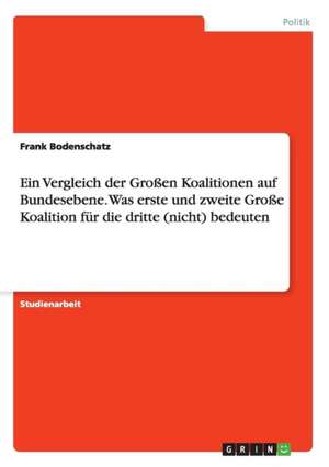 Ein Vergleich der Großen Koalitionen auf Bundesebene. Was erste und zweite Große Koalition für die dritte (nicht) bedeuten de Frank Bodenschatz