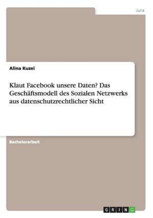 Klaut Facebook unsere Daten? Das Geschäftsmodell des Sozialen Netzwerks aus datenschutzrechtlicher Sicht de Alina Kuzei