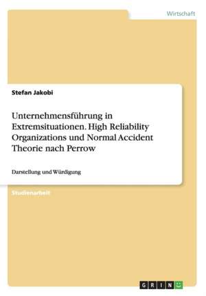 Unternehmensführung in Extremsituationen. High Reliability Organizations und Normal Accident Theorie nach Perrow de Stefan Jakobi