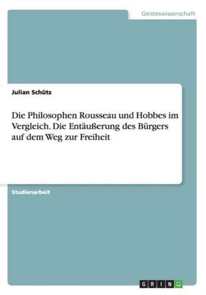 Die Philosophen Rousseau und Hobbes im Vergleich. Die Entäußerung des Bürgers auf dem Weg zur Freiheit de Julian Schütz