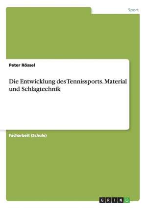 Die Entwicklung des Tennissports. Material und Schlagtechnik de Peter Rössel