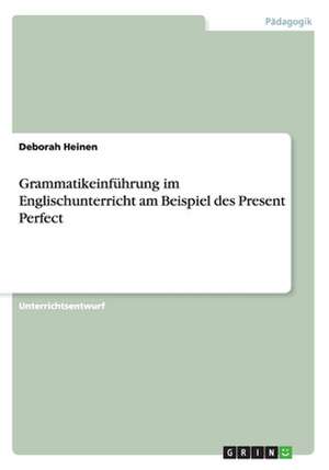 Grammatikeinführung im Englischunterricht am Beispiel des Present Perfect de Deborah Heinen