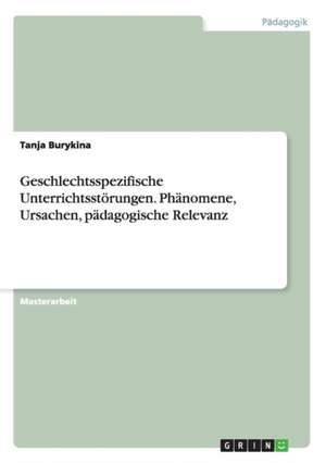 Geschlechtsspezifische Unterrichtsstörungen. Phänomene, Ursachen, pädagogische Relevanz de Tanja Burykina