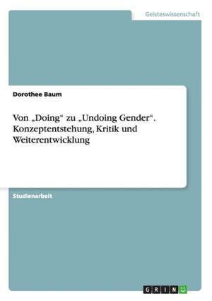 Von "Doing" Zu "Undoing Gender." Konzeptentstehung, Kritik Und Weiterentwicklung de Baum, Dorothee