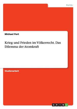 Krieg und Frieden im Völkerrecht. Das Dilemma der Atomkraft de Michael Port