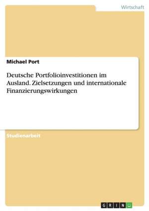 Deutsche Portfolioinvestitionen im Ausland. Zielsetzungen und internationale Finanzierungswirkungen de Michael Port