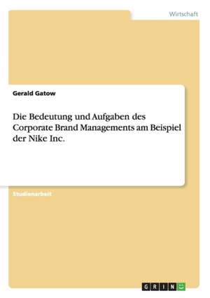 Die Bedeutung und Aufgaben des Corporate Brand Managements am Beispiel der Nike Inc. de Gerald Gatow