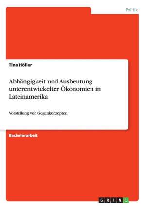 Abhängigkeit und Ausbeutung unterentwickelter Ökonomien in Lateinamerika de Tina Höller