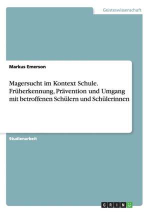 Magersucht im Kontext Schule. Früherkennung, Prävention und Umgang mit betroffenen Schülern und Schülerinnen de Markus Emerson