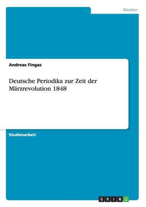 Deutsche Periodika zur Zeit der Märzrevolution 1848 de Andreas Fingas