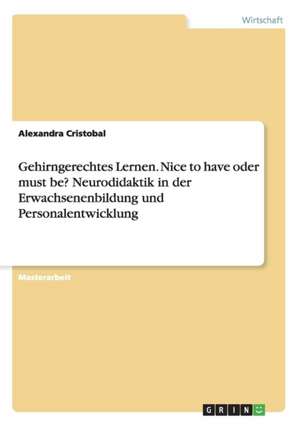 Gehirngerechtes Lernen. Nice to have oder must be? Neurodidaktik in der Erwachsenenbildung und Personalentwicklung de Alexandra Cristobal