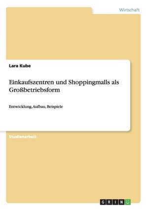 Einkaufszentren und Shoppingmalls als Großbetriebsform de Lara Kube