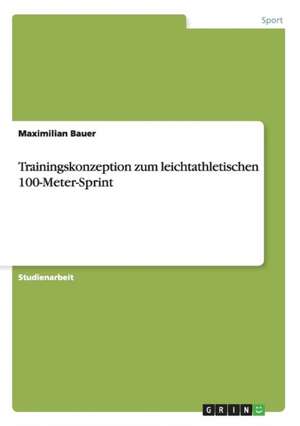 Trainingskonzeption zum leichtathletischen 100-Meter-Sprint de Maximilian Bauer