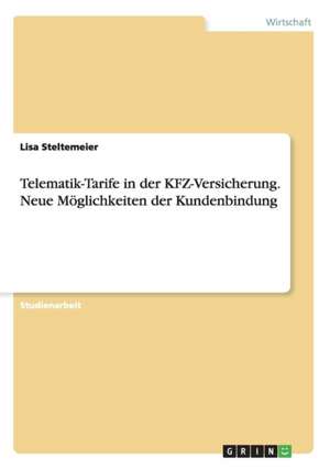 Telematik-Tarife in der KFZ-Versicherung. Neue Möglichkeiten der Kundenbindung de Lisa Steltemeier