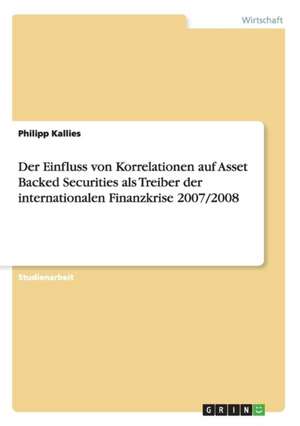 Der Einfluss von Korrelationen auf Asset Backed Securities als Treiber der internationalen Finanzkrise 2007/2008 de Philipp Kallies