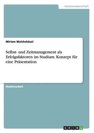 Selbst- und Zeitmanagement als Erfolgsfaktoren im Studium. Konzept für eine Präsentation de Miriam Walchshäusl