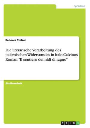 Die literarische Verarbeitung des italienischen Widerstandes in Italo Calvinos Roman "Il sentiero dei nidi di ragno" de Rebecca Stelzer