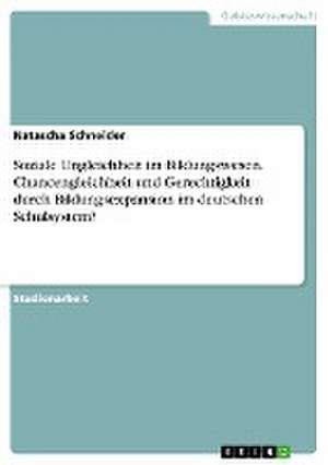 Soziale Ungleichheit im Bildungswesen. Chancengleichheit und Gerechtigkeit durch Bildungsexpansion im deutschen Schulsystem? de Natascha Schneider