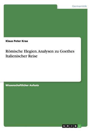 Römische Elegien. Analysen zu Goethes Italienischer Reise de Klaus Peter Kraa