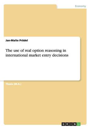 The use of real option reasoning in international market entry decisions de Jan-Malte Prädel