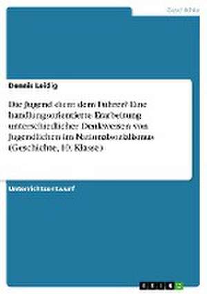 Die Jugend dient dem Führer? Eine handlungsorientierte Erarbeitung unterschiedlicher Denkweisen von Jugendlichen im Nationalsozialismus (Geschichte, 10. Klasse) de Dennis Leidig