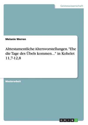 Alttestamentliche Altersvorstellungen. "Ehe die Tage des Übels kommen..." in Kohelet 11,7-12,8 de Melanie Werren